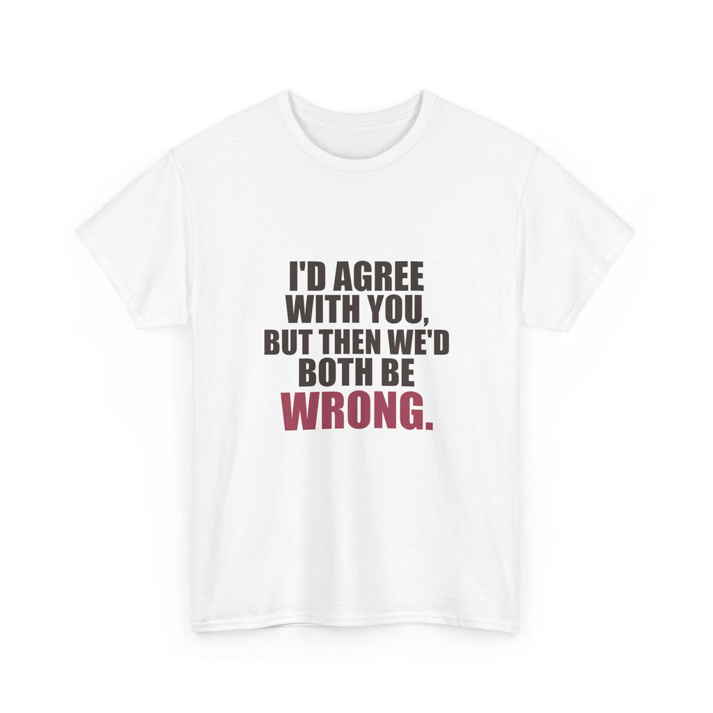 I'd Agree With You, But Then We'd Both Be Wrong Tee