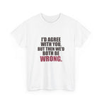 I'd Agree With You, But Then We'd Both Be Wrong Tee