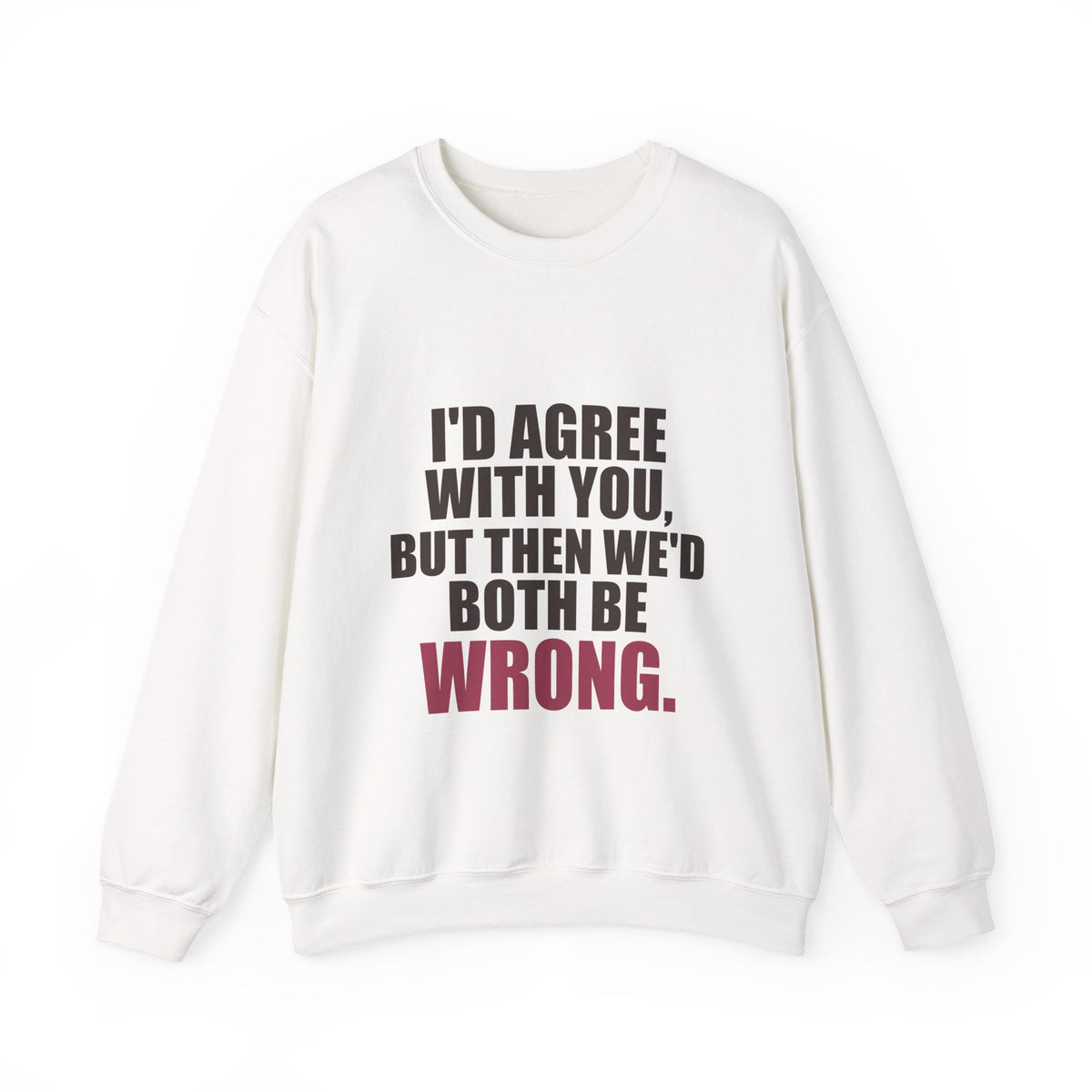 I'd Agree With You, But Then We'd Both Be Wrong Sweatshirt