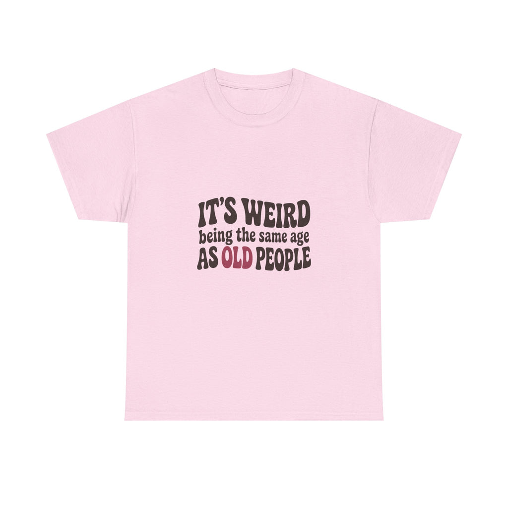 It's Weird Being the Same Age as Old People Tee