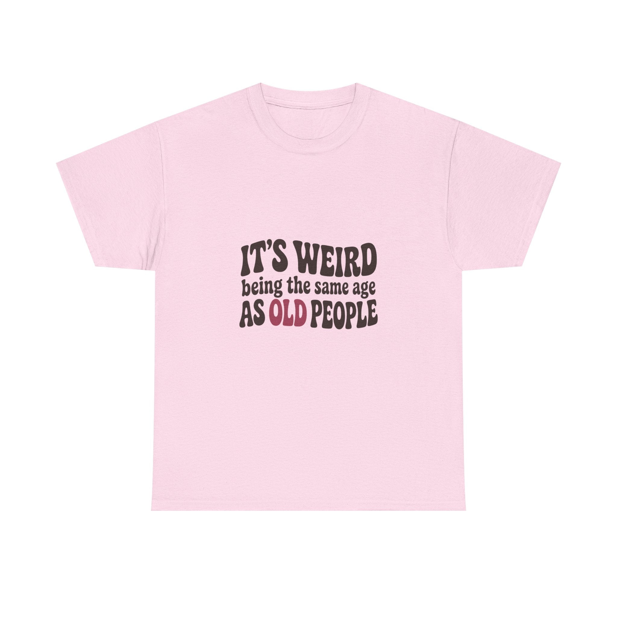 It's Weird Being the Same Age as Old People Tee