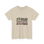 It's Weird Being the Same Age as Old People Tee