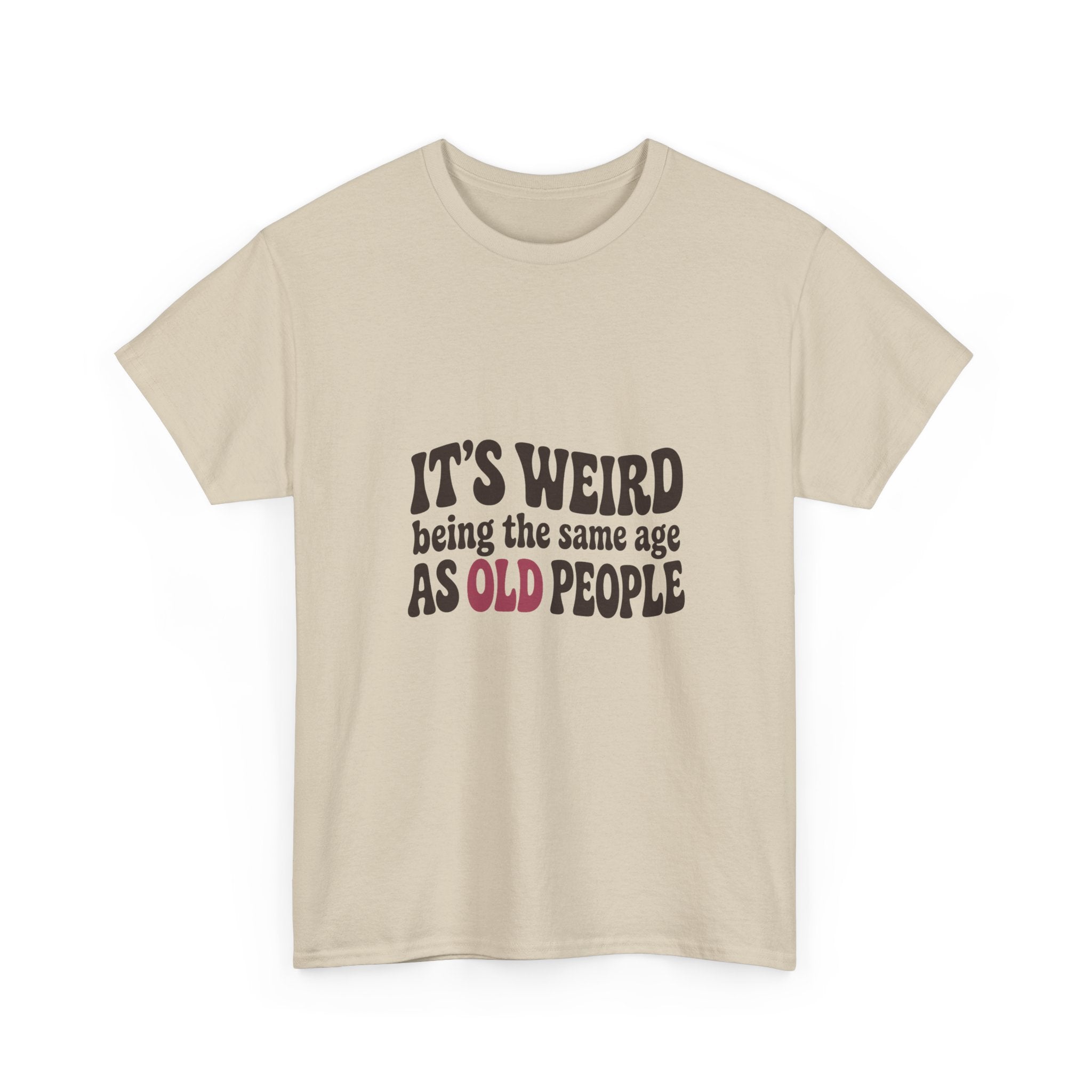 It's Weird Being the Same Age as Old People Tee