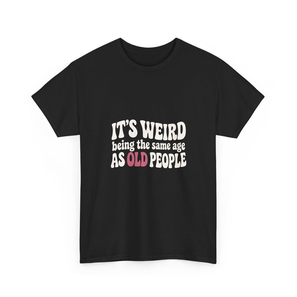 It's Weird Being the Same Age as Old People Tee
