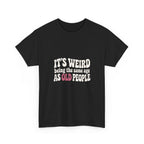 It's Weird Being the Same Age as Old People Tee