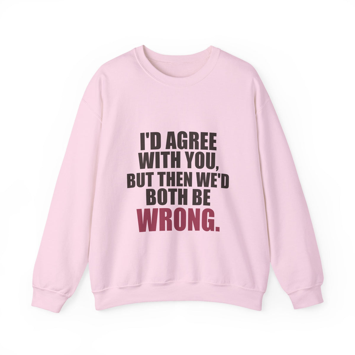 I'd Agree With You, But Then We'd Both Be Wrong Sweatshirt