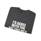 I'd Agree With You, But Then We'd Both Be Wrong Sweatshirt