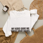 My Kids Gave Me These Gray Hairs Sweatshirt