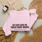 My Kids Gave Me These Gray Hairs Sweatshirt
